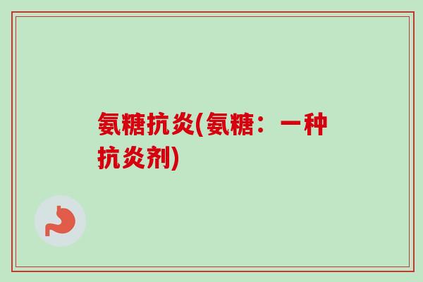 氨糖(氨糖:一种剂) 氨糖(氨糖:一种剂)