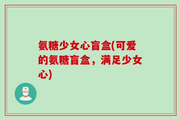 氨糖少女心盲盒(可爱的氨糖盲盒，满足少女心)