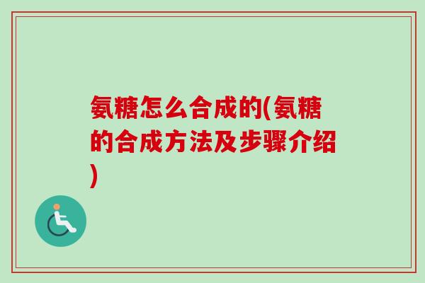 氨糖怎么合成的(氨糖的合成方法及步骤介绍)