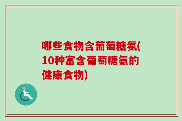 哪些食物含葡萄糖氨(10种富含葡萄糖氨的健康食物)
