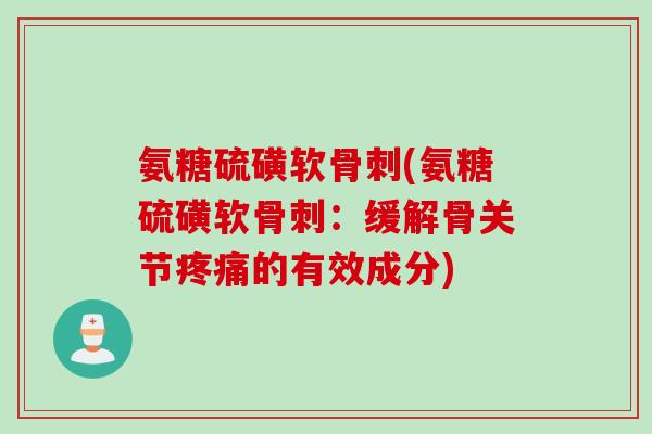 氨糖硫磺软骨刺(氨糖硫磺软骨刺：缓解骨关节疼痛的有效成分)