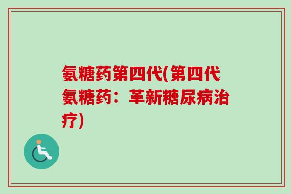 氨糖药第四代(第四代氨糖药:革新) 氨糖药第四代(第四代氨糖药:革新)