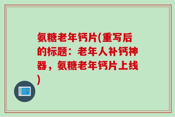 氨糖老年钙片(重写后的标题：老年人补钙神器，氨糖老年钙片上线)