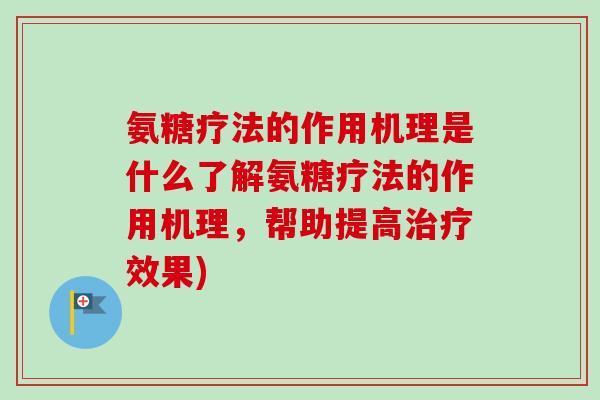 氨糖疗法的作用机理是什么了解氨糖疗法的作用机理,帮助提高效果) 氨糖疗法的作用机理是什么了解氨糖疗法的作用机理,帮助提高效果)