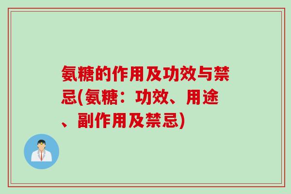 氨糖的作用及功效与禁忌(氨糖：功效、用途、副作用及禁忌)