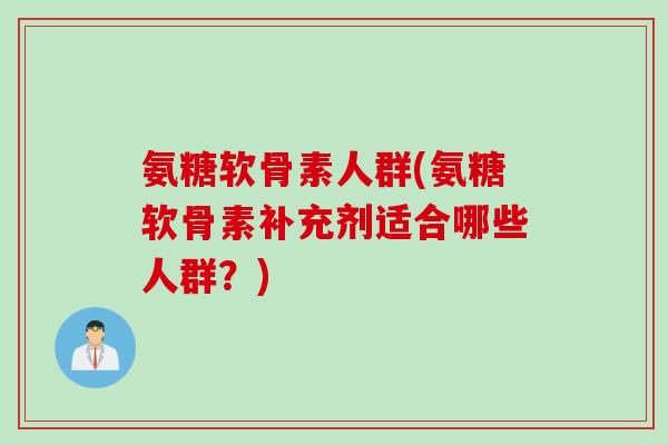 氨糖软骨素人群(氨糖软骨素补充剂适合哪些人群?) 氨糖软骨素人群(氨糖软骨素补充剂适合哪些人群?)