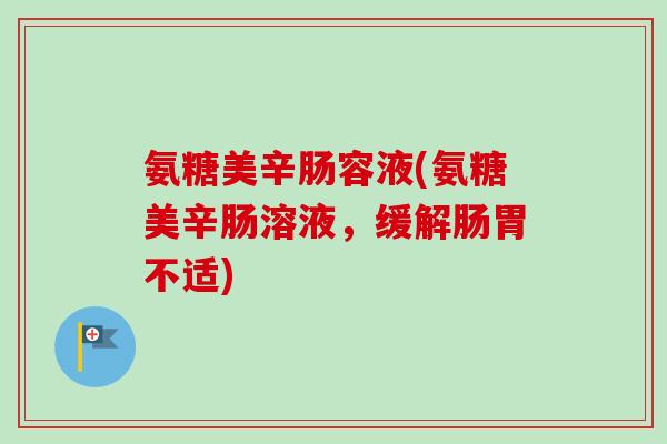 氨糖美辛肠容液(氨糖美辛肠溶液，缓解肠胃不适)