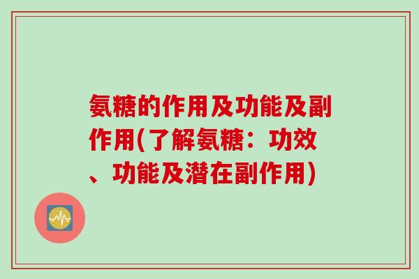 氨糖的作用及功能及副作用(了解氨糖：功效、功能及潜在副作用)