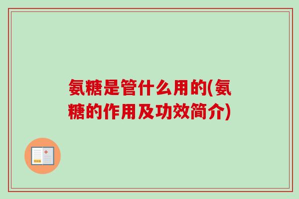氨糖是管什么用的(氨糖的作用及功效简介)