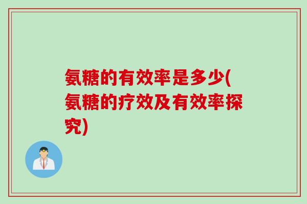 氨糖的有效率是多少(氨糖的疗效及有效率探究)