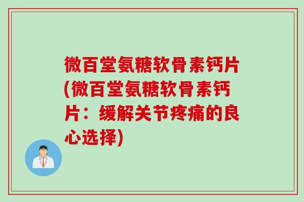 微百堂氨糖软骨素钙片(微百堂氨糖软骨素钙片：缓解关节疼痛的良心选择)