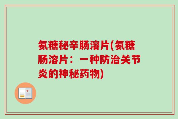 氨糖秘辛肠溶片(氨糖肠溶片:一种防的神秘) 氨糖秘辛肠溶片(氨糖肠溶片:一种防的神秘)