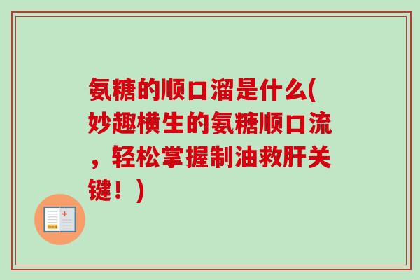 氨糖的顺口溜是什么(妙趣横生的氨糖顺口流，轻松掌握制油救肝关键！)