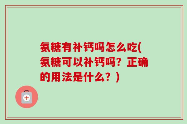 氨糖有补钙吗怎么吃(氨糖可以补钙吗？正确的用法是什么？)