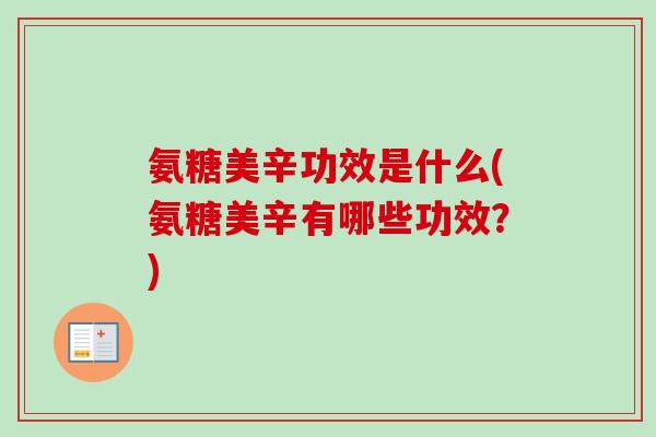 氨糖美辛功效是什么(氨糖美辛有哪些功效？)