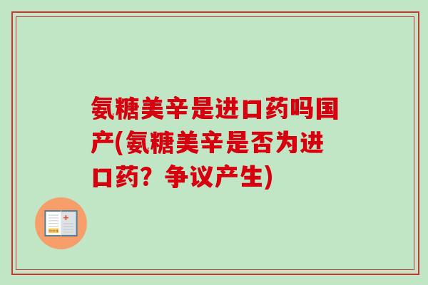 氨糖美辛是进口药吗国产(氨糖美辛是否为进口药？争议产生)
