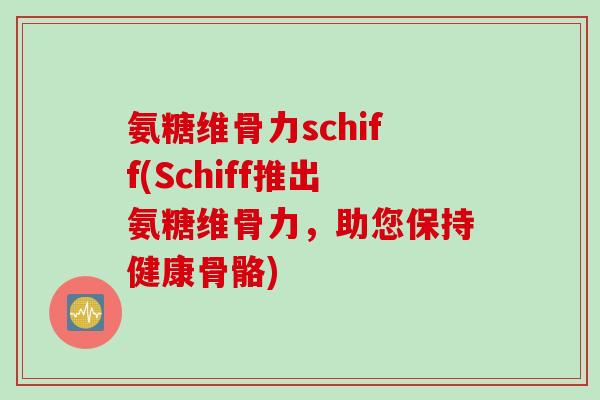 氨糖维骨力schiff(Schiff推出氨糖维骨力，助您保持健康骨骼)