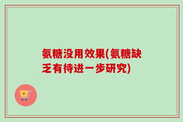 氨糖没用效果(氨糖缺乏有待进一步研究)