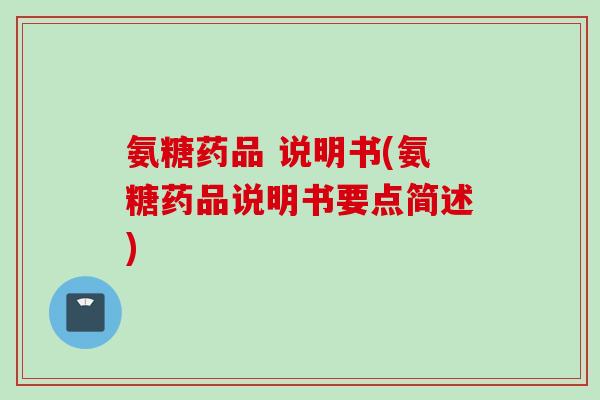 氨糖药品 说明书(氨糖药品说明书要点简述) 氨糖药品 说明书(氨糖药品说明书要点简述)