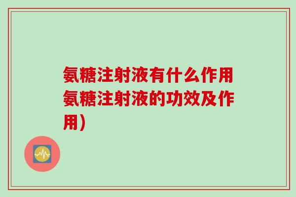 氨糖注射液有什么作用氨糖注射液的功效及作用) 氨糖注射液有什么作用氨糖注射液的功效及作用)