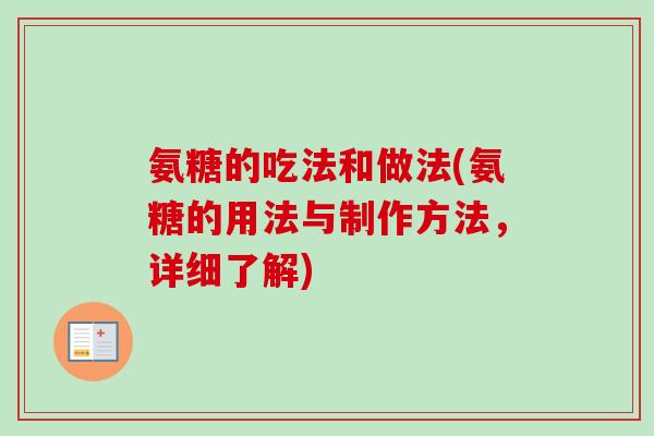 氨糖的吃法和做法(氨糖的用法与制作方法，详细了解)