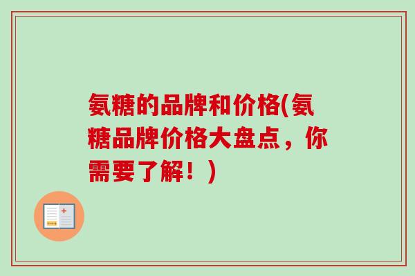 氨糖的品牌和价格(氨糖品牌价格大盘点，你需要了解！)