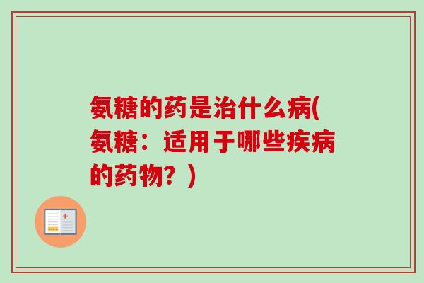 氨糖的药是治什么病(氨糖：适用于哪些疾病的药物？)