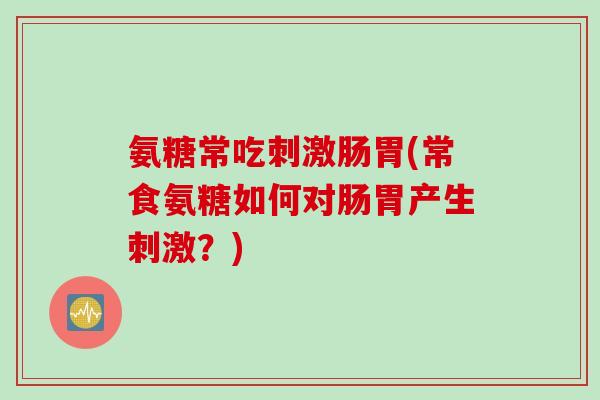 氨糖常吃刺激肠胃(常食氨糖如何对肠胃产生刺激？)