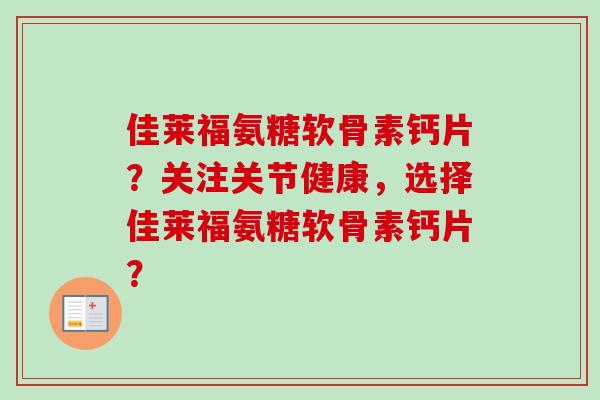 佳莱福氨糖软骨素钙片？关注关节健康，选择佳莱福氨糖软骨素钙片？