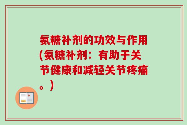 氨糖补剂的功效与作用(氨糖补剂：有助于关节健康和减轻关节疼痛。)