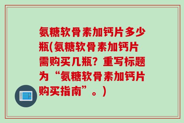 氨糖软骨素加钙片多少瓶(氨糖软骨素加钙片需购买几瓶？重写标题为“氨糖软骨素加钙片购买指南”。)