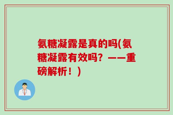氨糖凝露是真的吗(氨糖凝露有效吗？——重磅解析！)
