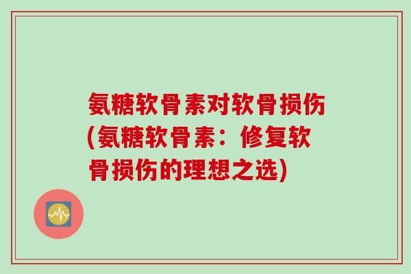 氨糖软骨素对软骨损伤(氨糖软骨素：修复软骨损伤的理想之选)