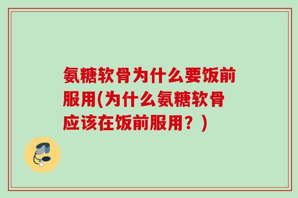 氨糖软骨为什么要饭前服用(为什么氨糖软骨应该在饭前服用?) 氨糖软骨为什么要饭前服用(为什么氨糖软骨应该在饭前服用?)