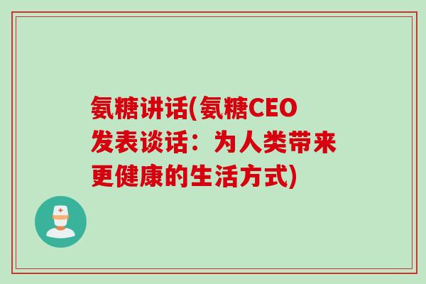 氨糖讲话(氨糖CEO发表谈话：为人类带来更健康的生活方式)