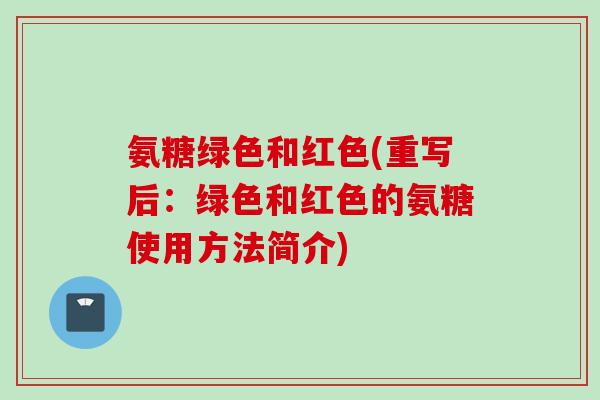 氨糖绿色和红色(重写后：绿色和红色的氨糖使用方法简介)