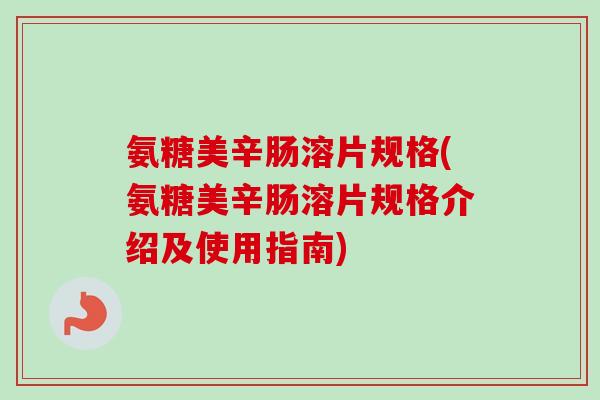 氨糖美辛肠溶片规格(氨糖美辛肠溶片规格介绍及使用指南)
