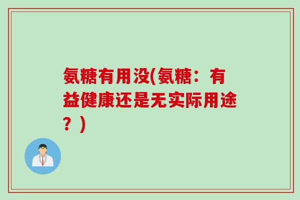 氨糖有用没(氨糖：有益健康还是无实际用途？)