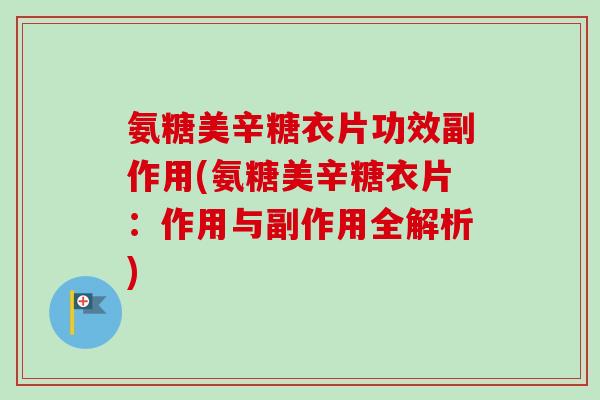 氨糖美辛糖衣片功效副作用(氨糖美辛糖衣片：作用与副作用全解析)