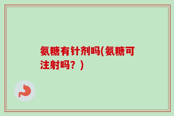 氨糖有针剂吗(氨糖可注射吗？)