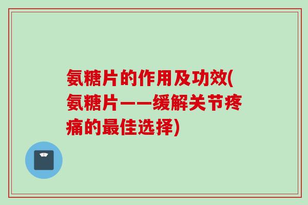 氨糖片的作用及功效(氨糖片——缓解关节疼痛的最佳选择)