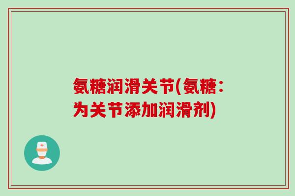 氨糖润滑关节(氨糖：为关节添加润滑剂)