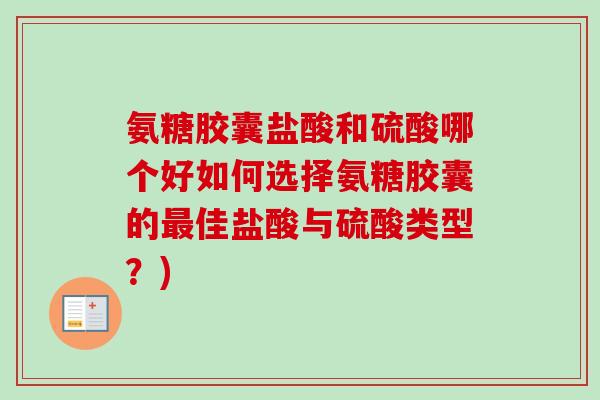 氨糖胶囊盐酸和硫酸哪个好如何选择氨糖胶囊的最佳盐酸与硫酸类型？)