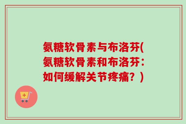 氨糖软骨素与布洛芬(氨糖软骨素和布洛芬：如何缓解关节？)