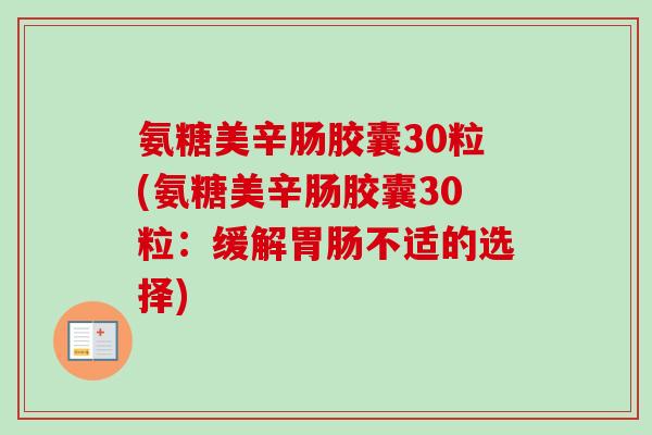 氨糖美辛肠胶囊30粒(氨糖美辛肠胶囊30粒：缓解胃肠不适的选择)