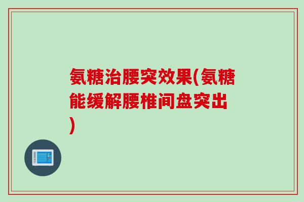 氨糖腰突效果(氨糖能缓解腰椎间盘突出 ) 氨糖腰突效果(氨糖能缓解腰椎间盘突出 )