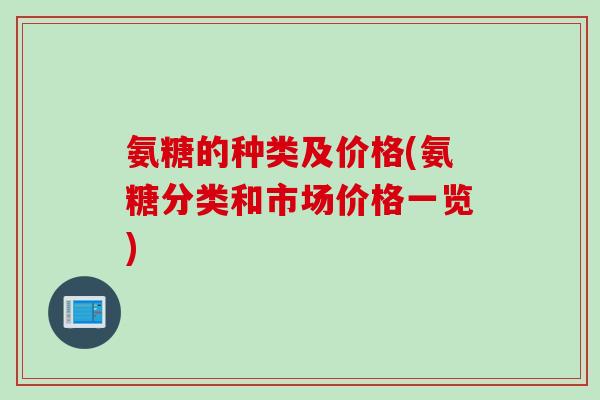 氨糖的种类及价格(氨糖分类和市场价格一览)