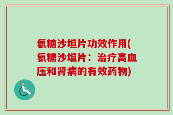 氨糖沙坦片功效作用(氨糖沙坦片：治疗高血压和肾病的有效药物)