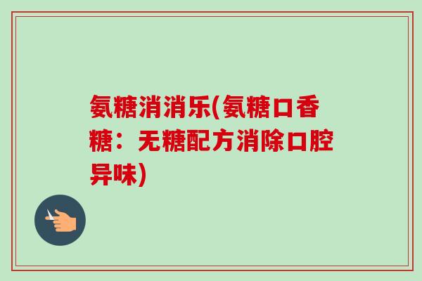 氨糖消消乐(氨糖口香糖：无糖配方消除口腔异味)