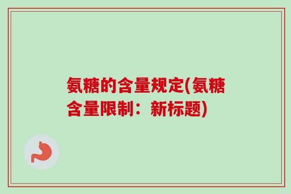 氨糖的含量规定(氨糖含量限制：新标题)